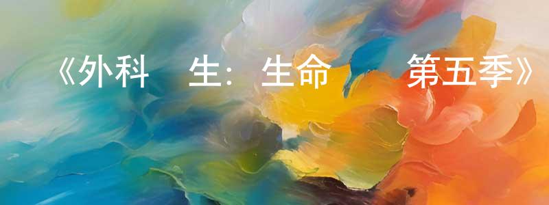 曹春錦發布《外科醫生：生命邊緣第五季》迅雷下載/在線觀看-選秀綜藝-美劇天堂